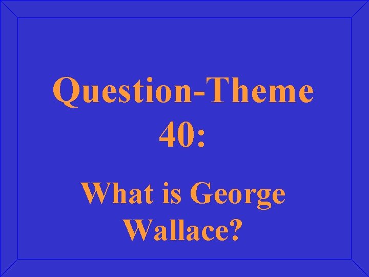 Question-Theme 40: What is George Wallace? 