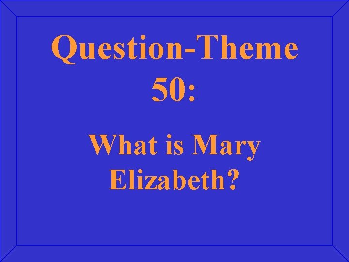 Question-Theme 50: What is Mary Elizabeth? 