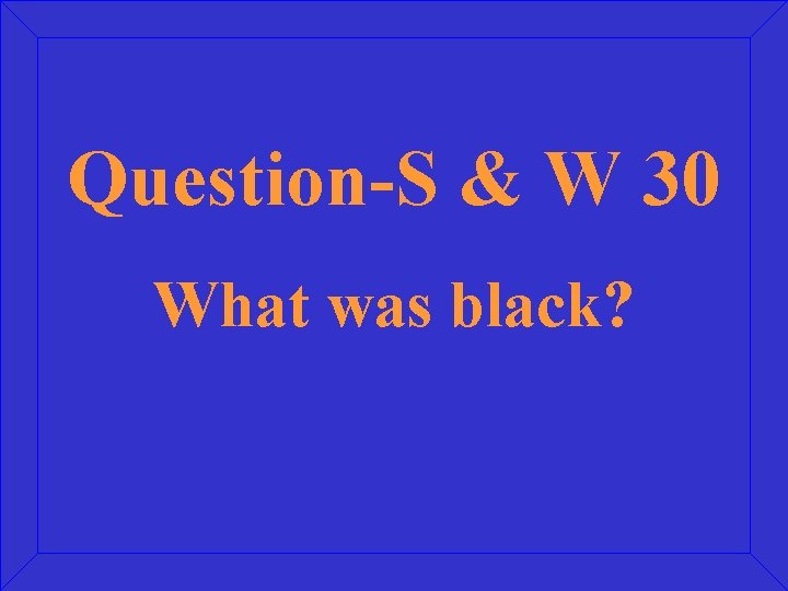 Question-S & W 30 What was black? 