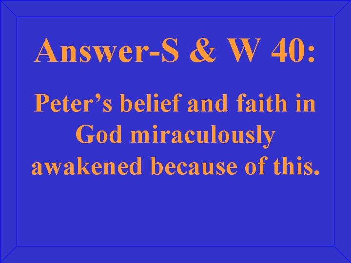 Answer-S & W 40: Peter’s belief and faith in God miraculously awakened because of