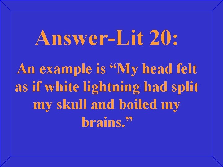 Answer-Lit 20: An example is “My head felt as if white lightning had split