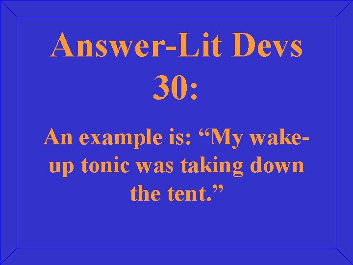 Answer-Lit Devs 30: An example is: “My wakeup tonic was taking down the tent.