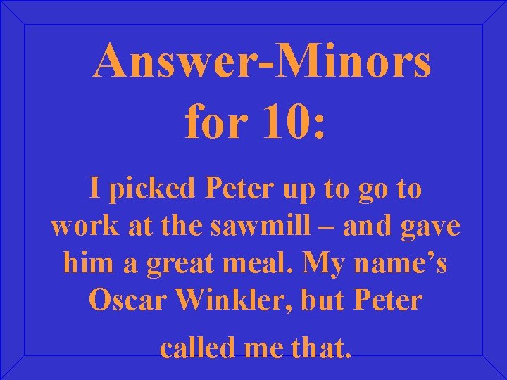 Answer-Minors for 10: I picked Peter up to go to work at the sawmill