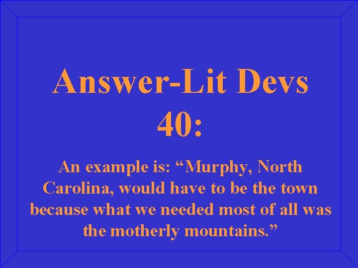 Answer-Lit Devs 40: An example is: “Murphy, North Carolina, would have to be the