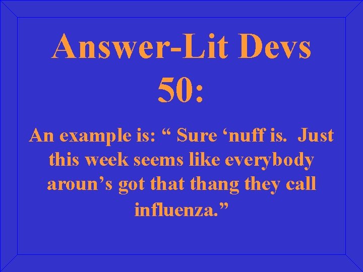 Answer-Lit Devs 50: An example is: “ Sure ‘nuff is. Just this week seems