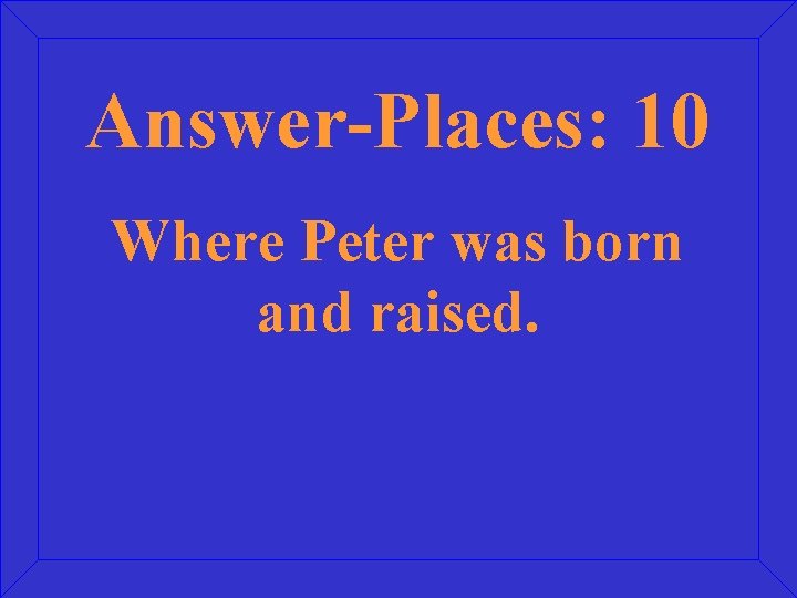 Answer-Places: 10 Where Peter was born and raised. 