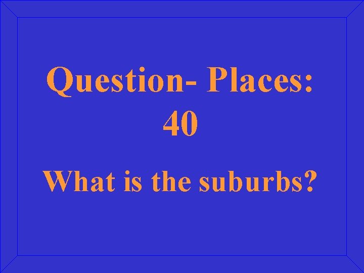 Question- Places: 40 What is the suburbs? 