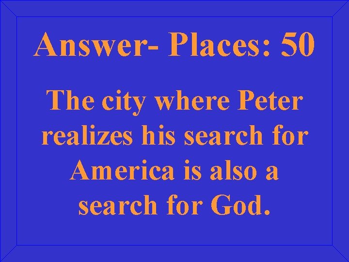 Answer- Places: 50 The city where Peter realizes his search for America is also