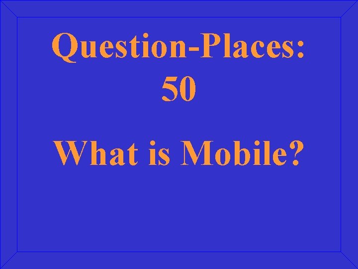 Question-Places: 50 What is Mobile? 