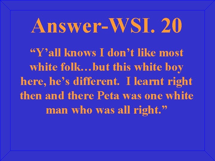 Answer-WSI. 20 “Y’all knows I don’t like most white folk…but this white boy here,