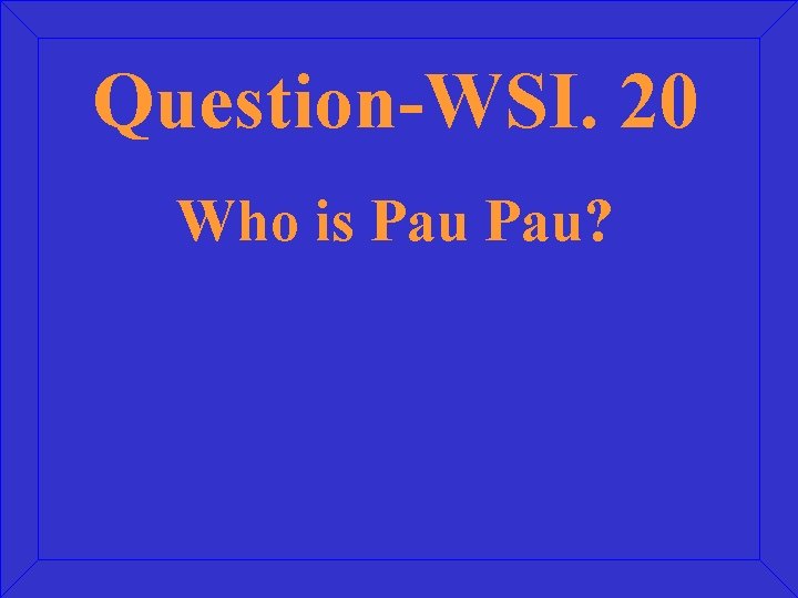 Question-WSI. 20 Who is Pau? 