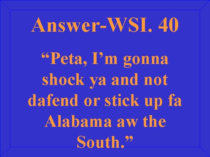 Answer-WSI. 40 “Peta, I’m gonna shock ya and not dafend or stick up fa