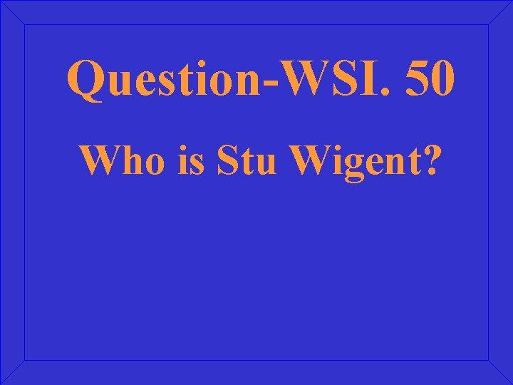 Question-WSI. 50 Who is Stu Wigent? 