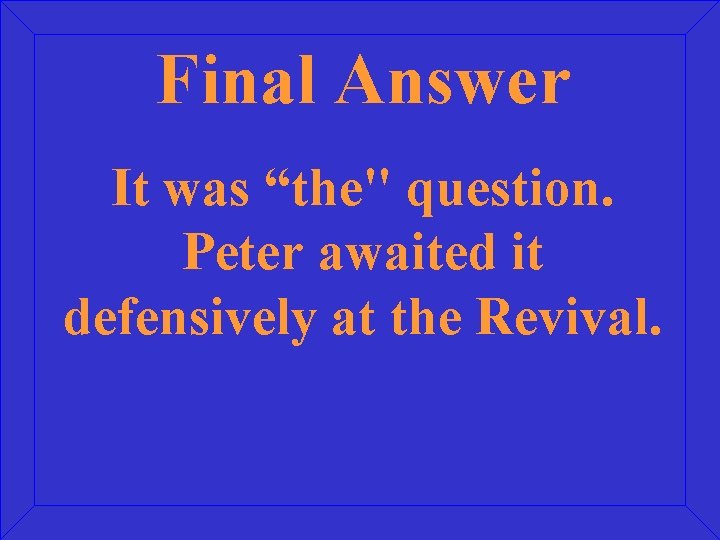 Final Answer It was “the" question. Peter awaited it defensively at the Revival. 