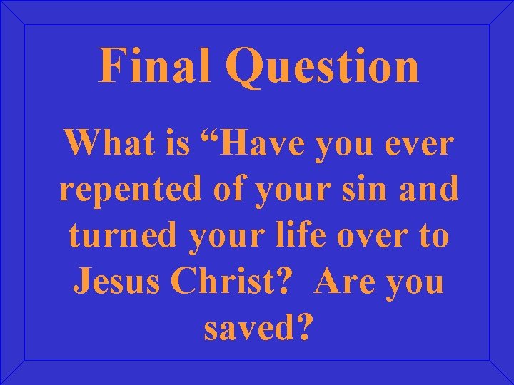 Final Question What is “Have you ever repented of your sin and turned your