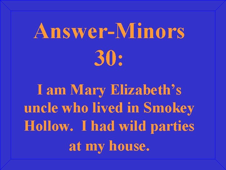 Answer-Minors 30: I am Mary Elizabeth’s uncle who lived in Smokey Hollow. I had