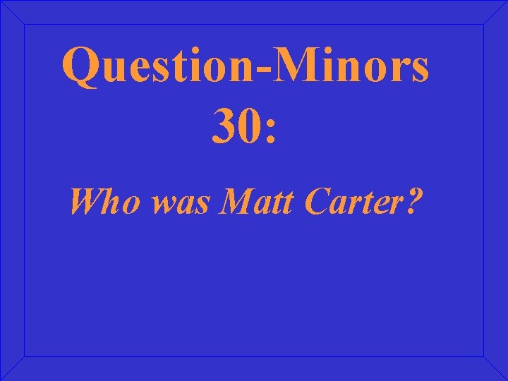 Question-Minors 30: Who was Matt Carter? 