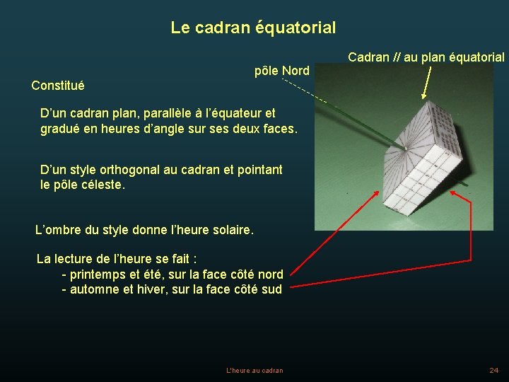 Le cadran équatorial pôle Nord Cadran // au plan équatorial Constitué D’un cadran plan,