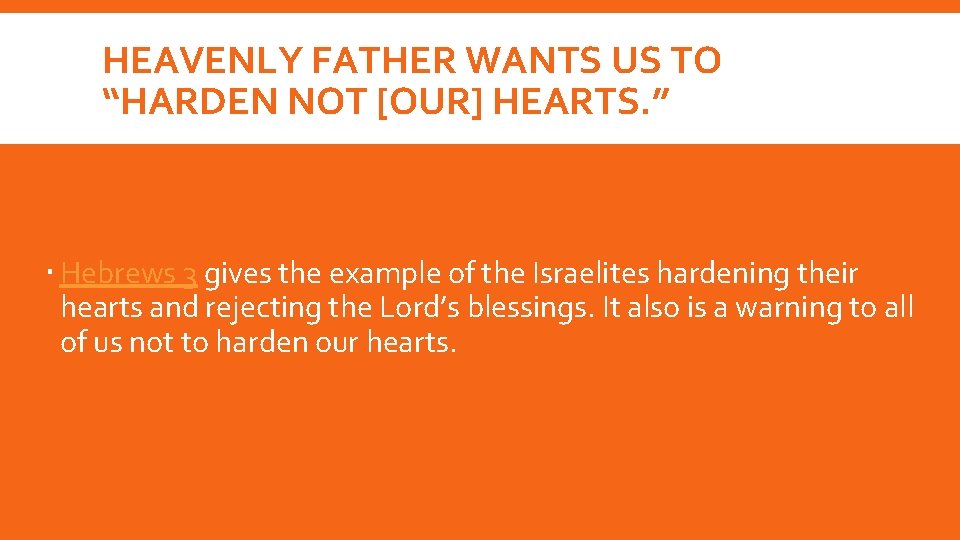 HEAVENLY FATHER WANTS US TO “HARDEN NOT [OUR] HEARTS. ” Hebrews 3 gives the