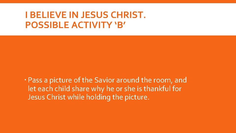 I BELIEVE IN JESUS CHRIST. POSSIBLE ACTIVITY ‘B’ Pass a picture of the Savior