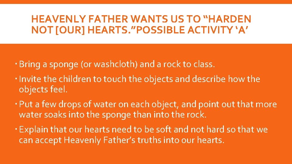 HEAVENLY FATHER WANTS US TO “HARDEN NOT [OUR] HEARTS. ”POSSIBLE ACTIVITY ‘A’ Bring a