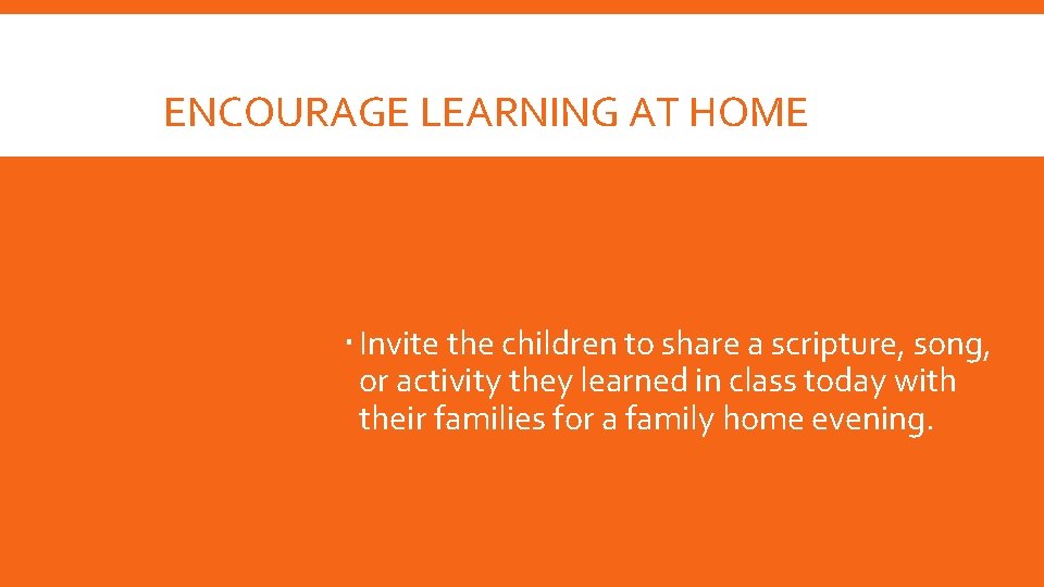ENCOURAGE LEARNING AT HOME Invite the children to share a scripture, song, or activity
