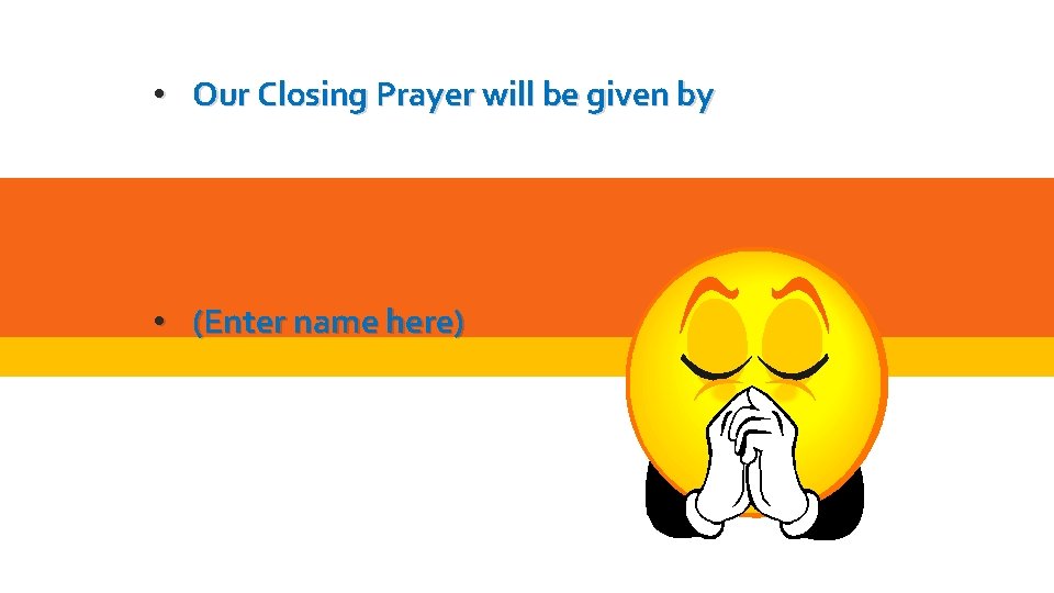  • Our Closing Prayer will be given by • (Enter name here) 