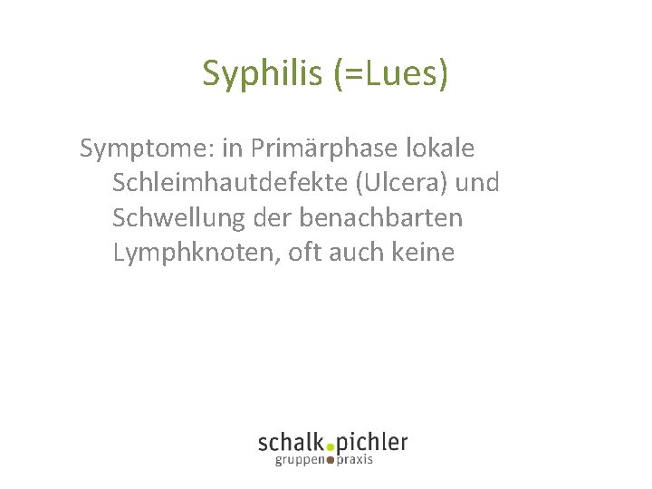 Syphilis (=Lues) Symptome: in Primärphase lokale Schleimhautdefekte (Ulcera) und Schwellung der benachbarten Lymphknoten, oft