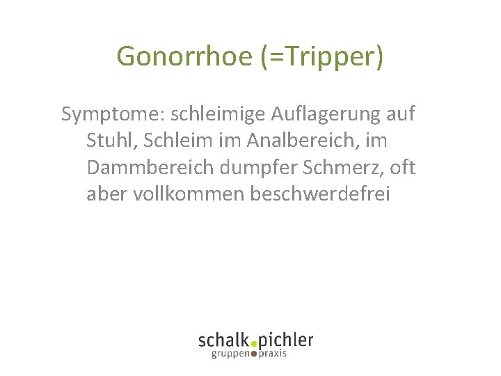 Gonorrhoe (=Tripper) Symptome: schleimige Auflagerung auf Stuhl, Schleim im Analbereich, im Dammbereich dumpfer Schmerz,