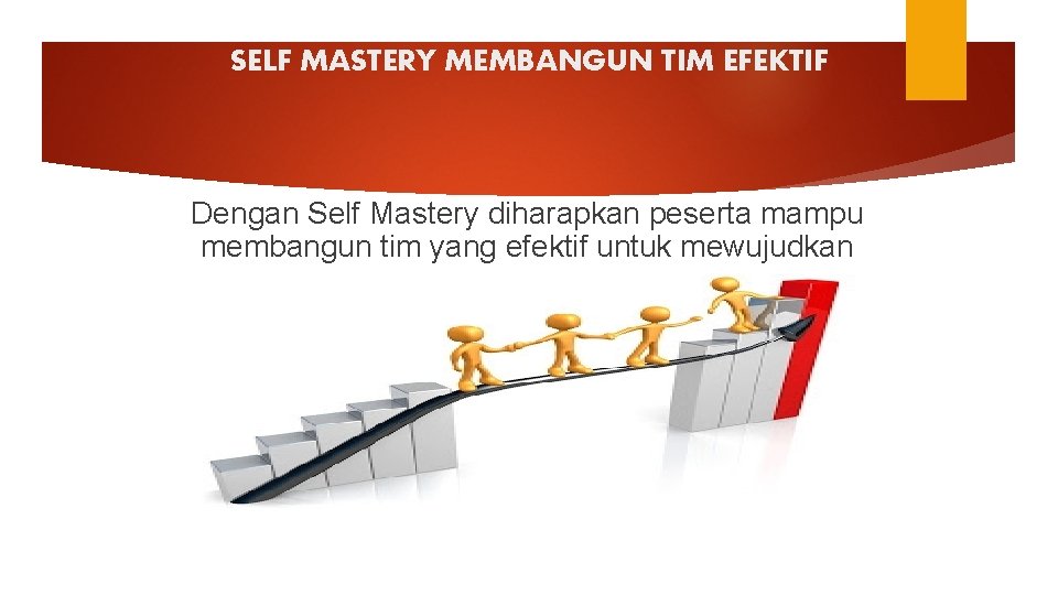 SELF MASTERY MEMBANGUN TIM EFEKTIF Dengan Self Mastery diharapkan peserta mampu membangun tim yang