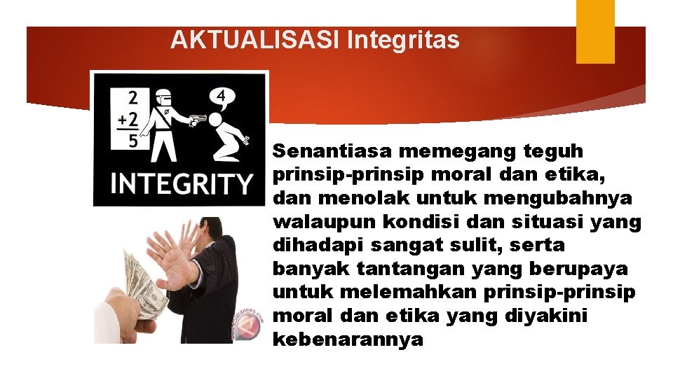 AKTUALISASI Integritas Senantiasa memegang teguh prinsip-prinsip moral dan etika, dan menolak untuk mengubahnya walaupun