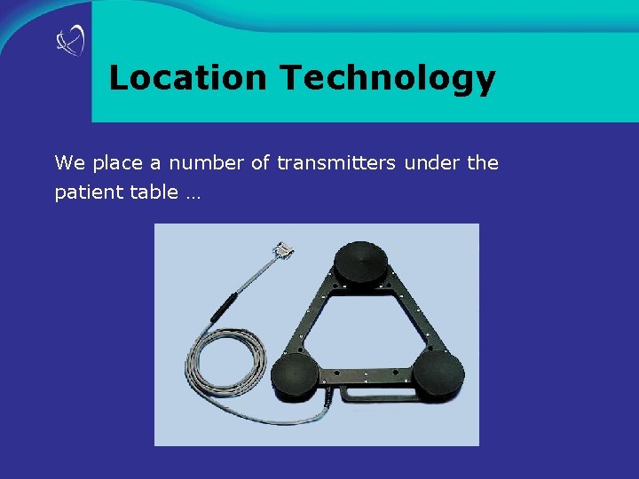 Location Technology We place a number of transmitters under the patient table … 