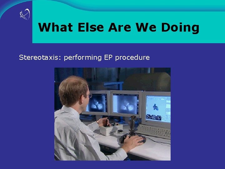 What Else Are We Doing Stereotaxis: performing EP procedure 