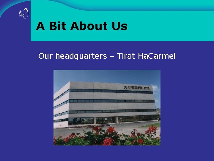 A Bit About Us Our headquarters – Tirat Ha. Carmel 