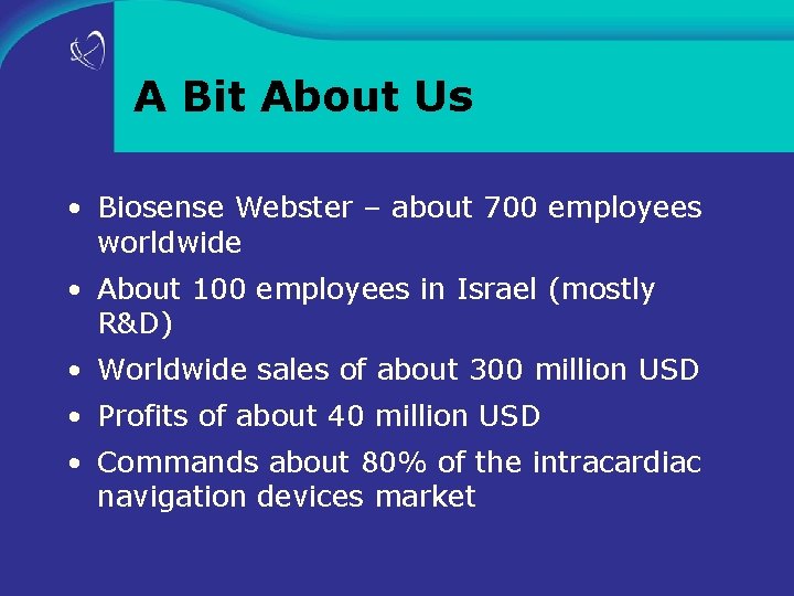 A Bit About Us • Biosense Webster – about 700 employees worldwide • About