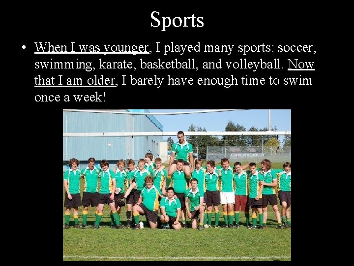 Sports • When I was younger, I played many sports: soccer, swimming, karate, basketball,