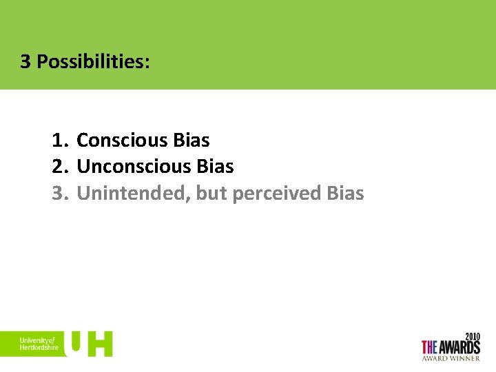 3 Possibilities: 1. Conscious Bias 2. Unconscious Bias 3. Unintended, but perceived Bias 