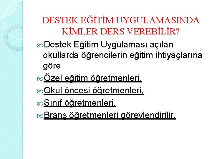 DESTEK EĞİTİM UYGULAMASINDA KİMLER DERS VEREBİLİR? Destek Eğitim Uygulaması açılan okullarda öğrencilerin eğitim ihtiyaçlarına