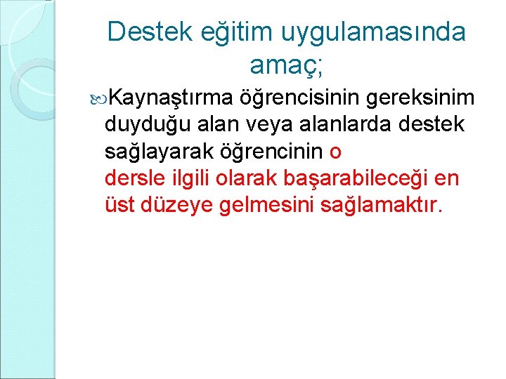 Destek eğitim uygulamasında amaç; Kaynaştırma öğrencisinin gereksinim duyduğu alan veya alanlarda destek sağlayarak öğrencinin