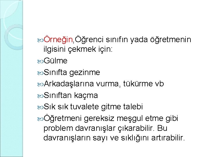  Örneğin, Öğrenci sınıfın yada öğretmenin ilgisini çekmek için: Gülme Sınıfta gezinme Arkadaşlarına vurma,