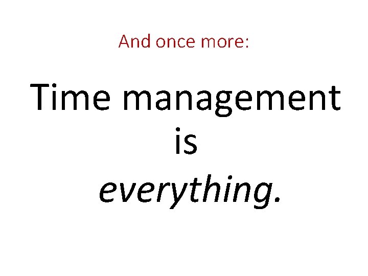 And once more: Time management is everything. 