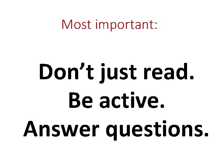 Most important: Don’t just read. Be active. Answer questions. 