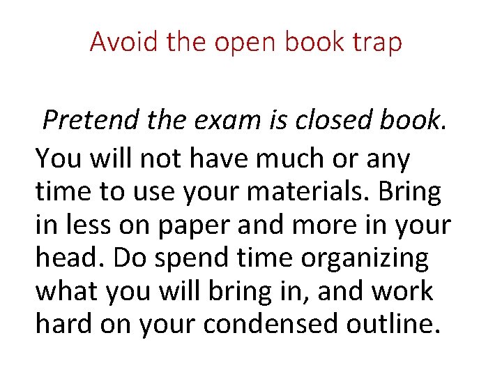 Avoid the open book trap Pretend the exam is closed book. You will not