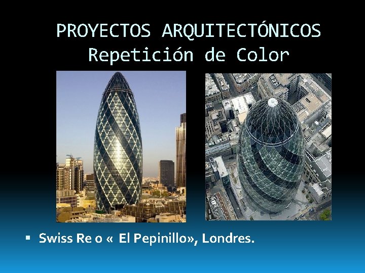 PROYECTOS ARQUITECTÓNICOS Repetición de Color Swiss Re o « El Pepinillo» , Londres. 