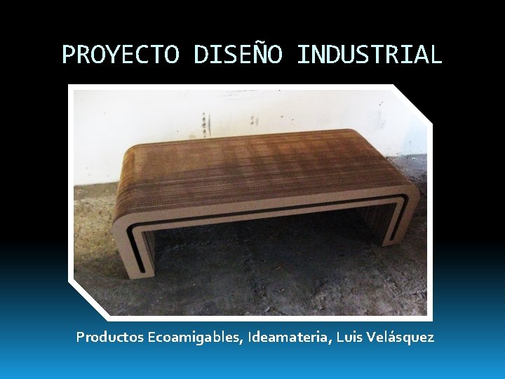 PROYECTO DISEÑO INDUSTRIAL Productos Ecoamigables, Ideamateria, Luis Velásquez 