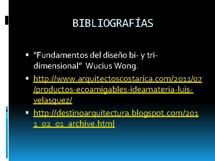 BIBLIOGRAFÍAS “Fundamentos del diseño bi- y tridimensional” Wucius Wong. http: //www. arquitectoscostarica. com/2011/07 /productos-ecoamigables-ideamateria-luisvelasquez/