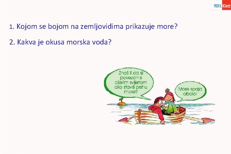 1. Kojom se bojom na zemljovidima prikazuje more? 2. Kakva je okusa morska voda?