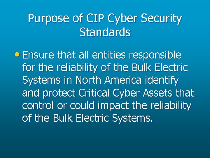 Purpose of CIP Cyber Security Standards • Ensure that all entities responsible for the