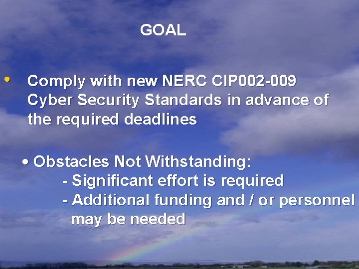 GOAL • Comply with new NERC CIP 002 -009 Cyber Security Standards in advance