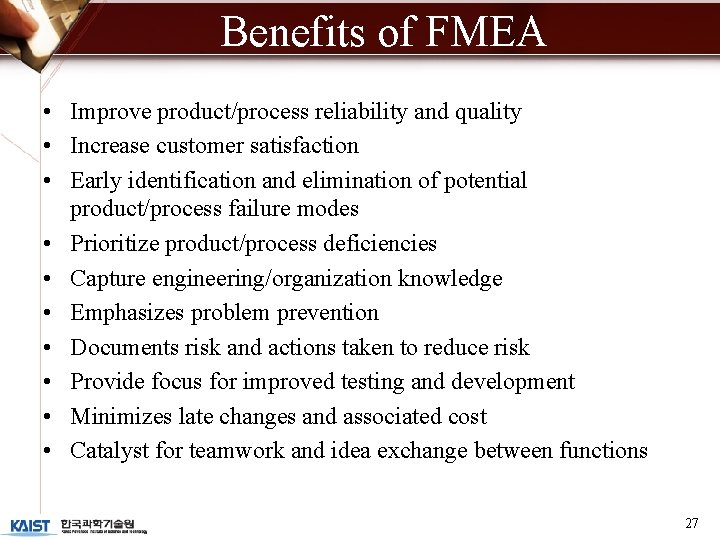 Benefits of FMEA • Improve product/process reliability and quality • Increase customer satisfaction •